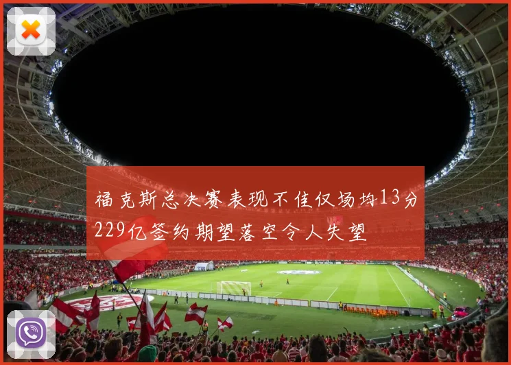 福克斯总决赛表现不佳仅场均13分229亿签约期望落空令人失望