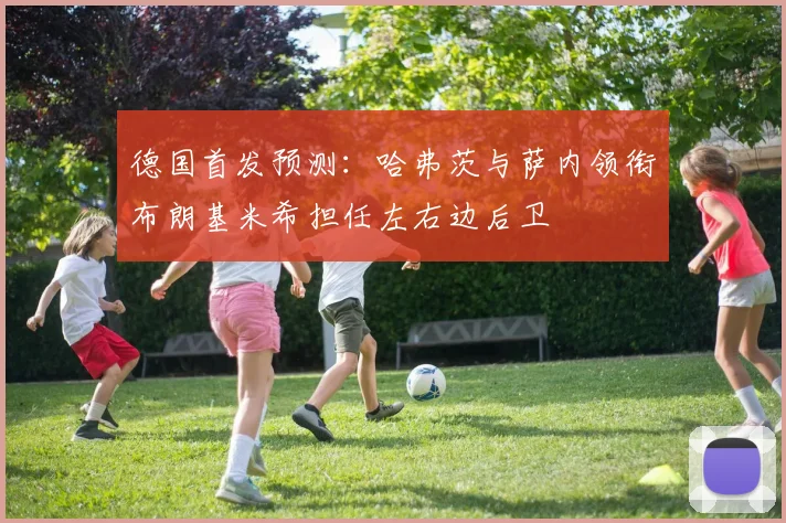 德国首发预测：哈弗茨与萨内领衔布朗基米希担任左右边后卫